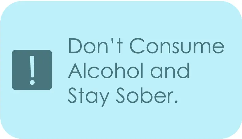 don't consume alcohol and stay sober